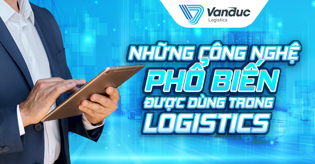 NHỮNG CÔNG NGHỆ PHỔ BIẾN ĐƯỢC DÙNG TRONG LOGISTICS